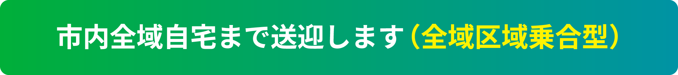 市内全域自宅まで送迎します（全域区域乗合型）